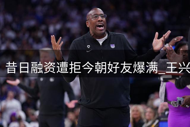 昔日融资遭拒今朝好友爆满 王兴兴创业逆袭引热议