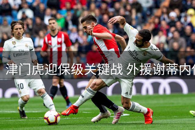 津门虎迎保级关键战 外援谢蒂内伤缺影响进攻线